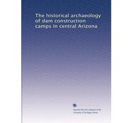 The historical archaeology of dam construction camps in central Arizona (Volume 4)