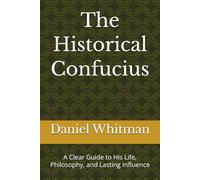 The Historical Confucius: A Clear Guide to His Life, Philosophy, and Lasting Influence (The Historical Inquiry Series)