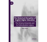 The Historical Disruption of English Higher Education: The Victoria University and its Federalisation Legacy