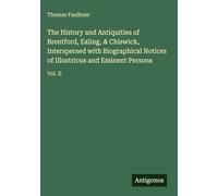 The History and Antiquities of Brentford, Ealing, & Chiswick, Interspersed with Biographical Notices of Illustrious and Eminent Persons: Vol. II