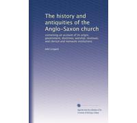 The history and antiquities of the Anglo-Saxon church: containing an account of its origin, government, doctrines, worship, revenues, and clerical and monastic institutions: Volume 1