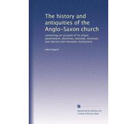 The history and antiquities of the Anglo-Saxon church: containing an account of its origin, government, doctrines, worship, revenues, and clerical and monastic institutions: Volume 2