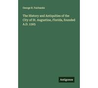 The History and Antiquities of the City of St. Augustine, Florida, founded A.D. 1565