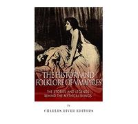 The History and Folklore of Vampires: The Stories and Legends Behind the Mythical Beings