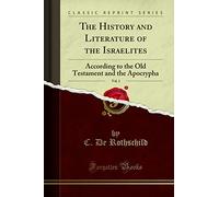 The History and Literature of the Israelites, Vol. 1 (Classic Reprint): According to the Old Testament and the Apocrypha: According to the Old Testament and the Apocrypha (Classic Reprint)