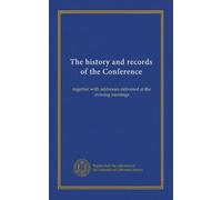 The history and records of the Conference: together with addresses delivered at the evening meetings