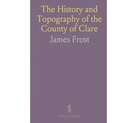 The History and Topography of the County of Clare: From the Earliest Times to the Beginning of the 18th Century, With Map and Illustrations