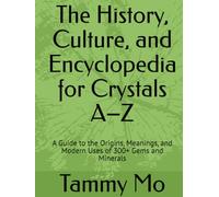 The History, Culture, and Encyclopedia for Crystals A-Z: A Guide to the Origins, Meanings, and Modern Uses of 300+ Gems and Minerals (Spirituality and Religious Practices)