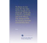 The History of a Fair Greek, Who Was Taken Out of a Seraglio at Constantinople, and Brought to Paris by a Late Embassador at the Ottoman Port, ... Adventures of Several Other Slaves.
