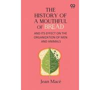 The History Of A Mouthful Of Bread: And Its Effect on the Organization of Men and Animals