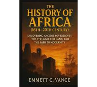 THE HISTORY OF AFRICA (16th-20th Century): Uncovering Ancient Sovereignty, the Struggle for Land, and the Path to Modernity