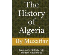 The History of Algeria: From Ancient Berbers to Modern Nationhood (history books)