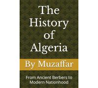 The History of Algeria: From Ancient Berbers to Modern Nationhood (history books)