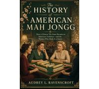 The History of American Mah Jongg: How a Chinese Tile Game Became an American Tradition-and the Women Who Made It a Classic
