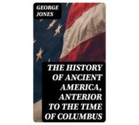 The History Of Ancient America Anterior To The Time Of Columbus (ebook