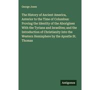 The History of Ancient America, Anterior to the Time of Columbus: Proving the Identity of the Aborigines With the Tyrians and Israelites; and the ... Western Hemisphere by the Apostle St. Thomas