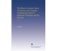 The History of Ancient Greece Its Colonies and Conquests Including the History of Literature Philosophy and the Fine Arts: V.1 Pt.1