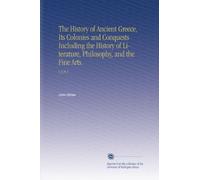 The History of Ancient Greece, Its Colonies and Conquests Including the History of Literature, Philosophy, and the Fine Arts.: V.3 Pt.1