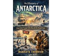 The History of Antarctica: From Early Voyages to the Race for the South Pole