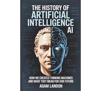 The History of Artificial Intelligence (AI): How We Created Thinking Machines and What They Mean for Our Future