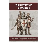THE HISTORY OF ASTURIAS: FROM ROMAN CONQUEST TO MODERN SPAIN (History of Spain)