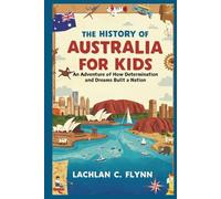 The History of Australia for Kids: An Adventure of How Determination and Dreams Built a Nation