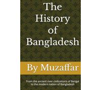 The History of Bangladesh: From the ancient river civilizations of Bengal to the modern nation of Bangladesh (history books)