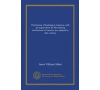 The history of banking in America: with an inquiry how far the binking institutions of America are adapted to this country (Vol-1)