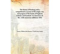 The history of banking with a comprehensive account of the origin, rise, and progress of the banks of England, Ireland, and Scotland. 1st American ed. Rev. with numerous additions 1852 [Hardcover]