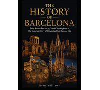 The History of Barcelona: From Roman Barcino to Gaudí’s Masterpieces - The Complete Story of Catalonia’s Most Famous City
