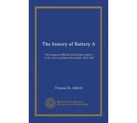 The history of Battery A: First regiment Rhode Island light artillery in the war to preserve the union, 1861-1865