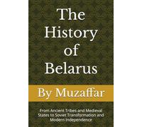 The History of Belarus: From Ancient Tribes and Medieval States to Soviet Transformation and Modern Independence (history books)