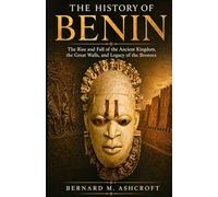 The history of Benin: The Rise and Fall of the Ancient Kingdom, the Great Walls, and Legacy of the Bronzes