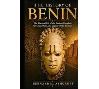 The history of Benin: The Rise and Fall of the Ancient Kingdom, the Great Walls, and Legacy of the Bronzes