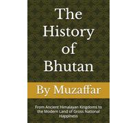 The History of Bhutan: From Ancient Himalayan Kingdoms to the Modern Land of Gross National Happiness (history books)