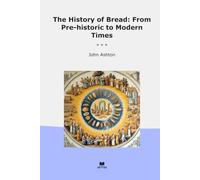 The History of Bread: From Pre-historic to Modern Times (Classic Books)