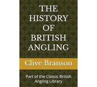 THE HISTORY OF BRITISH ANGLING: Part of the Classic British Angling Library