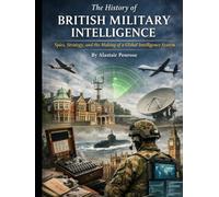 The History of British Military Intelligence: Spies, Strategy, and the Making of a Global Intelligence System (Silent Warriors: Inside the World’s Elite Special Forces)