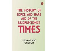 The History of Burke and Hare, and of the Resurrectionist Times