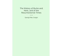 The History of Burke and Hare, and of the Resurrectionist Times (Classic Books)