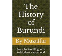 The History of Burundi: From Ancient Kingdoms to Modern Nationhood (history books)