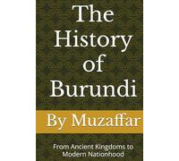 The History of Burundi: From Ancient Kingdoms to Modern Nationhood (history books)