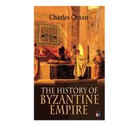 The History of Byzantine Empire: 328-1453: Foundation of Constantinople, Organization of the Eastern Roman Empire, The Greatest Emperors & Dynasties: ... The Wars Against the Goths, Germans & Turks