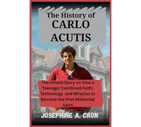 The History of Carlo Acutis: The Untold Story on How a Teenager Combined Faith, Technology, and Miracles to Become the First Millennial Saint