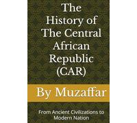 The History of Central African Republic (CAR): From Ancient Civilizations to Modern Nation (history books)