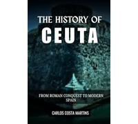 THE HISTORY OF CEUTA: FROM ROMAN CONQUEST TO MODERN SPAIN (History of Spain)