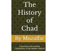 The History of Chad: A Journey from Ancient Civilizations to the Modern Nation (history books)