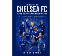 The History of Chelsea Football Club Before the Roman Abramovich Takeover: The Foundations of Modern Success