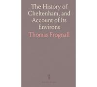 The History of Cheltenham, and Account of Its Environs: Containing an Inquiry Into the Discovery and Properties of the Mineral Waters