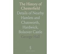 The History of Chesterfield: Details of Nearby Hamlets and Chatsworth, Hardwick, Bolsover Castle